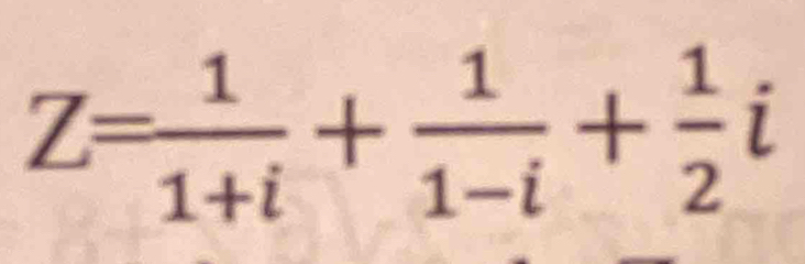 Z= 1/1+i + 1/1-i + 1/2 i