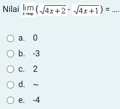 Nilai limlimits _xto ∈fty (sqrt(4x+2)-sqrt(4x+1))= _
a. 0
b. -3
c. 2
d. ~
e. -4