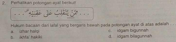 Perhatikan potongan ayat berikut!
Hukum bacaan dari lafal yang bergaris bawah pada potongan ayat di atas adalah . .
a. izhar halqi c. idgam bigunnah
b. ikhfa' hakiki d. idgam bilagunnah