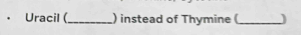 Uracil (_ ) instead of Thymine (_ )