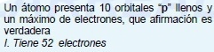 Un átomo presenta 10 orbitales “p' llenos y
un máximo de electrones, que afirmación es
verdadera
I. Tiene 52 electrones