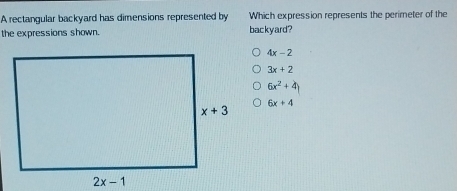 A rectangular backyard has dimensions represented by Which expression represents the perimeter of the
the expressions shown. backyard?
4x-2
3x+2
6x^2+4)
6x+4