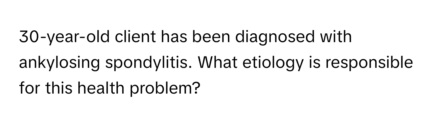 30-year-old client has been diagnosed with ankylosing spondylitis. What etiology is responsible for this health problem?