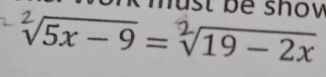 must be shov
√5x - 9 = 〈19 - 2x