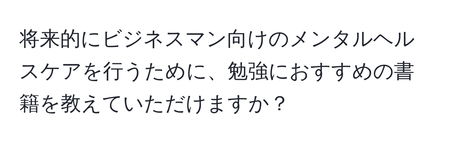 将来的にビジネスマン向けのメンタルヘルスケアを行うために、勉強におすすめの書籍を教えていただけますか？