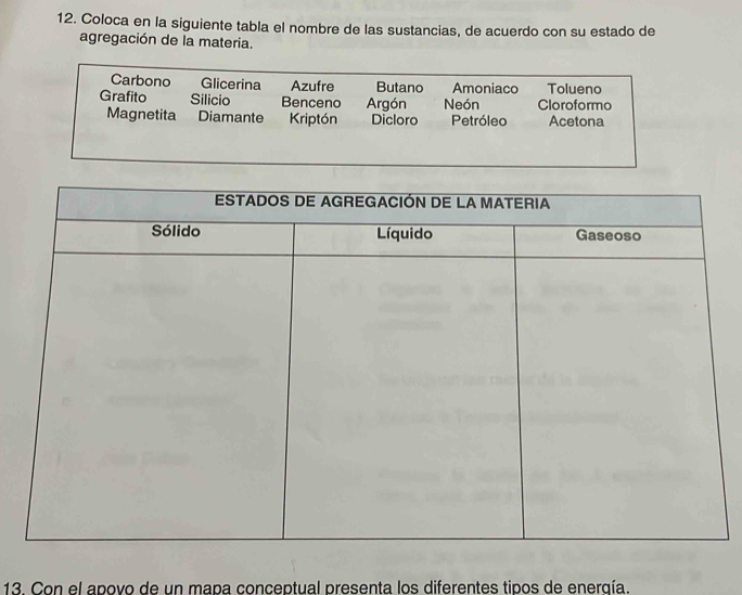 Coloca en la siguiente tabla el nombre de las sustancias, de acuerdo con su estado de 
agregación de la materia. 
13. Con el apovo de un mapa conceptual presenta los diferentes tipos de enerqía.