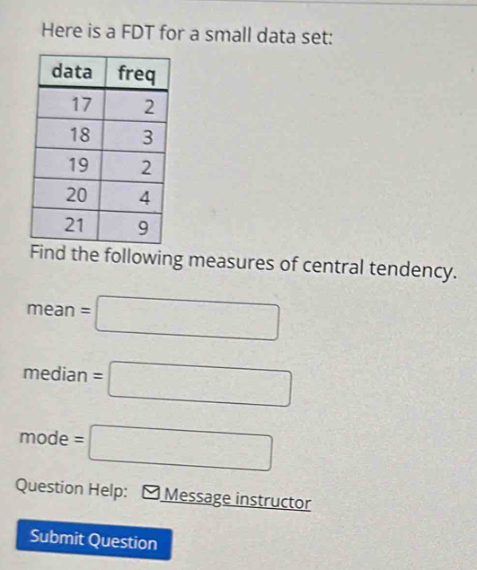 Here is a FDT for a small data set: 
ind the following measures of central tendency.
mean=□
median=□
mode : =□
Question Help: Message instructor 
Submit Question