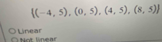  (-4,5),(0,5),(4,5),(8,5)
Linear
Not linear