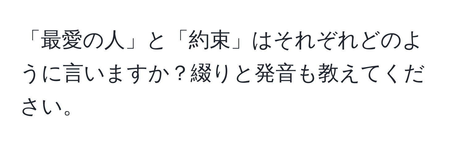 「最愛の人」と「約束」はそれぞれどのように言いますか？綴りと発音も教えてください。