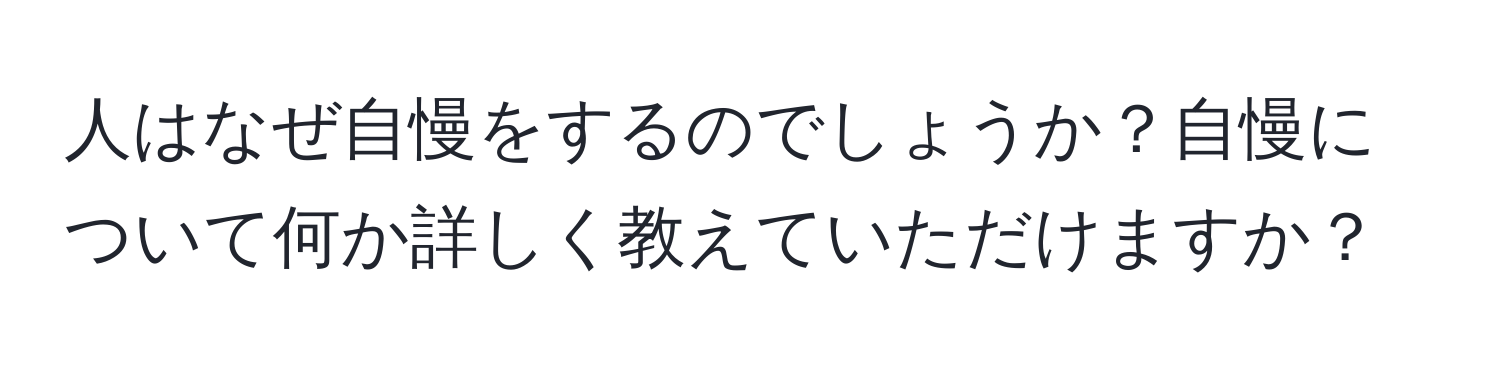 人はなぜ自慢をするのでしょうか？自慢について何か詳しく教えていただけますか？