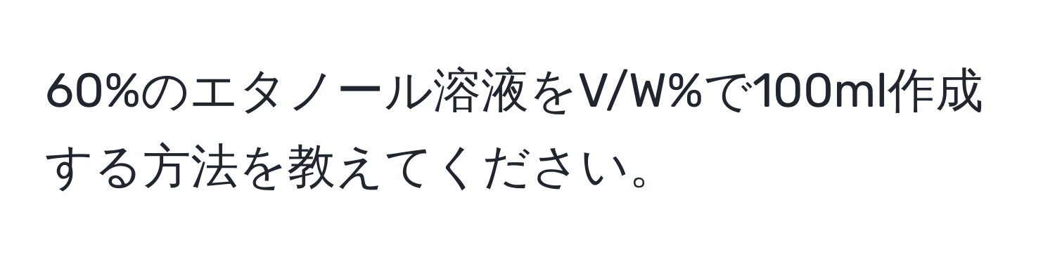 60%のエタノール溶液をV/W%で100ml作成する方法を教えてください。