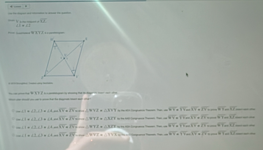 4/ Listem .
Lsa the digram and intmation by actwer the quantion
Glosn V la fla otétigaien e overline XZ
∠ 1=∠ 2
Poove Goscmest XYZ à prerafemigia
D 1016 Senged Dwe rng Desthee
XYZ là à coentalsgeam bu etenwing that ie dageon Stoort each offren
tooh sa sood you use to pesse that the degenale teeet eagh other?
Lime ∠ 1=∠ 2,∠ 3 ∠ A,m∠ overline XV=overline ZV= m∠ SWVZ=△ XVY Dy Phe AB Congruenca theomm. Then, use overline WV=overline YV overline XV=overline ZV= overline WY_moverline XZ= e  d
Uns ∠ 1=∠ 2,∠ 3=∠ 4,wouoverline XV=overline ZV=arccos △ WYZ=△ XZY ty the 468 Congnance Thasen. Than, use overline WV=overline YV overline XV overline ZV= ≌ Y overline XZ
Une ∠ 1=∠ 2,∠ 3=∠ 4,m∠ overline XV=overline ZV=m∠ △ WYZ=△ XZY by te ASR Gngeuenca Thaman, Tes overline WV=overline YV_o overline XV=overline ZV= overline WY_overline XZ
Loo ∠ 1=∠ 2,∠ 3=∠ 4,mawidehat XV=2V=masSWVZ=△ YVX Tể Thể loi:Si Covgpumia Theomem: Then una overline WV=overline YVm∠ overline XV=overline ZV= po overline WYwoverline XZ c