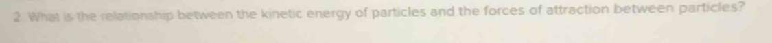 What is the relationship between the kinetic energy of particles and the forces of attraction between particles?