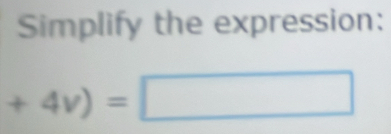 Simplify the expression:
+4v)=□