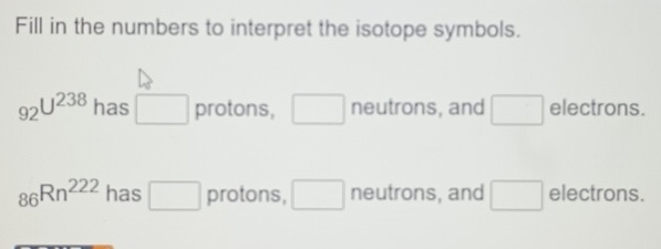 Solved: Fill in the numbers to interpret the isotope symbols. 92^(U^238 ...