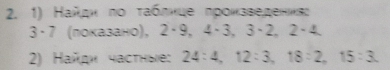 Найдκ πο τаблнце προκзведеннες
3·7 (πоказано), 2·9, 4·3, 3·2, 2-4. 
2) Найдη частηые: 24:4, 12:3, 18:2, 15:3.