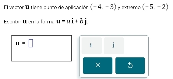 El vector 1 tiene punto de aplicación (-4,-3) y extremo (-5,-2). 
Escribir ü en la forma u=ai+bj.
u=□
i j
×