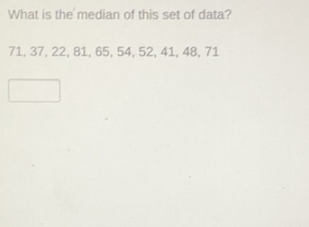 Solved: What is the median of this set of data? 71, 37, 22, 81, 65, 54 ...