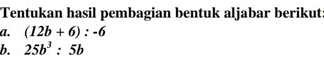 Tentukan hasil pembagian bentuk aljabar berikut 
a. (12b+6):-6
b. 25b^3:5b