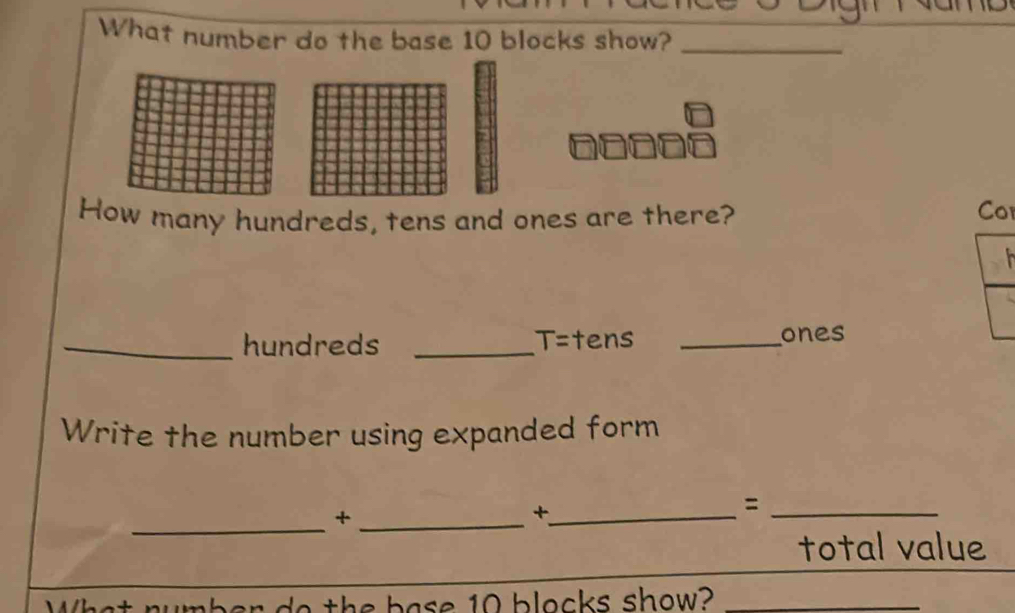 What number do the base 10 blocks show?_ 
How many hundreds, tens and ones are there? Cor 

_hundreds _ T= tens _ones 
Write the number using expanded form 
_ 
_+ 
_+ 
_= 
total value 
the base 10 blocks show?_