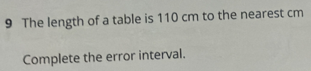 The length of a table is 110 cm to the nearest cm
Complete the error interval.