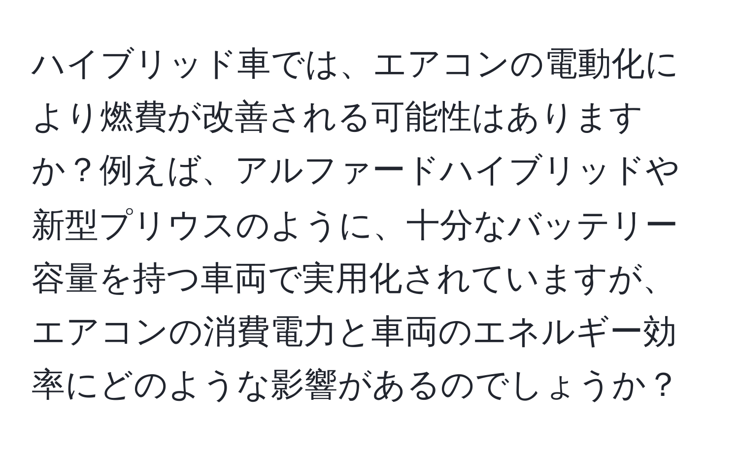 ハイブリッド車では、エアコンの電動化により燃費が改善される可能性はありますか？例えば、アルファードハイブリッドや新型プリウスのように、十分なバッテリー容量を持つ車両で実用化されていますが、エアコンの消費電力と車両のエネルギー効率にどのような影響があるのでしょうか？