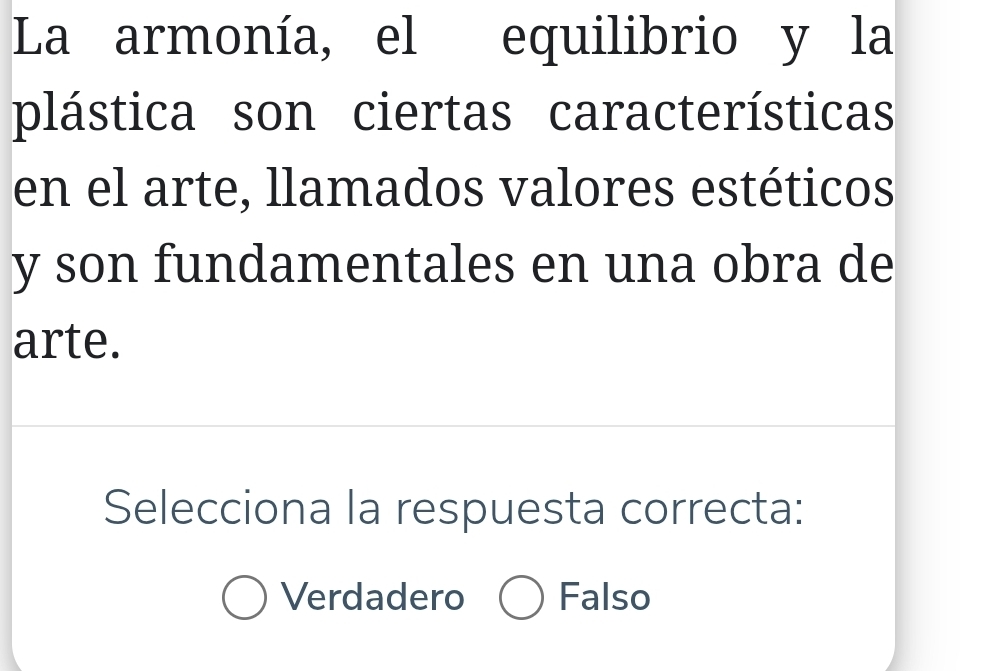 La armonía, el equilibrio y la
plástica son ciertas características
en el arte, llamados valores estéticos
y son fundamentales en una obra de
arte.
Selecciona la respuesta correcta:
Verdadero Falso