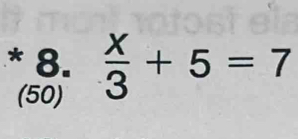  x/3 +5=7
(50)