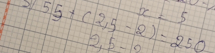 x=5
55+(2,5-2)=250
2,5-2