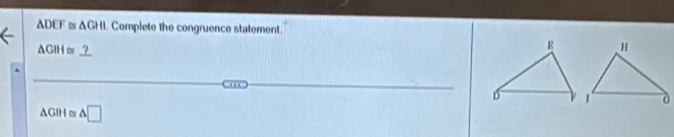 ADEF α △ GHI. Complete the congruence statement.
AGIHα?_ 
...
ΔGIHα △ □