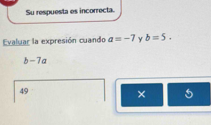 Su respuesta es incorrecta.
Evaluar la expresión cuando a=-7 y b=5. 
. ∠ -7a
49
×