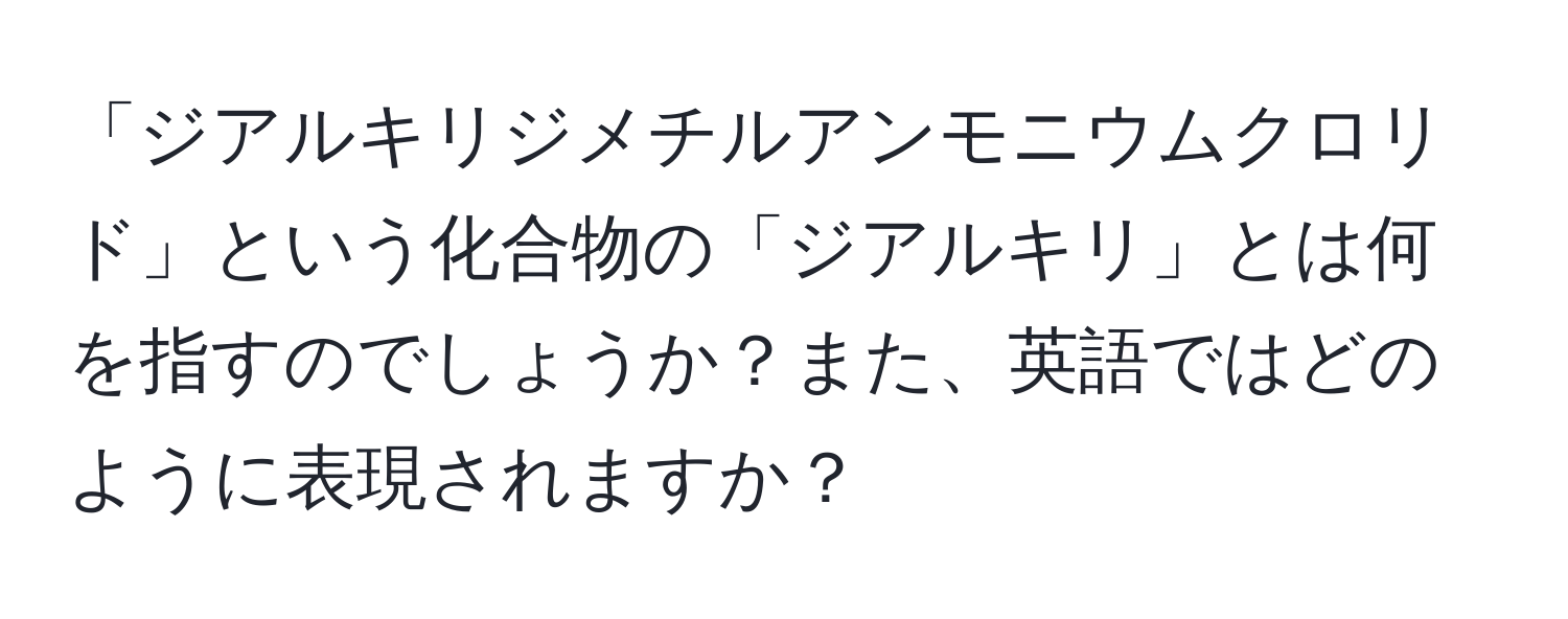 「ジアルキリジメチルアンモニウムクロリド」という化合物の「ジアルキリ」とは何を指すのでしょうか？また、英語ではどのように表現されますか？