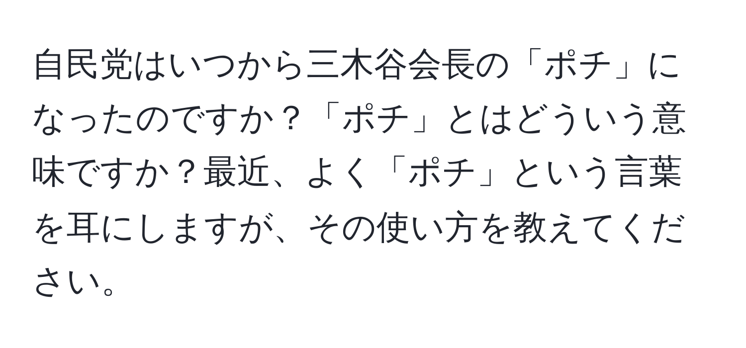 自民党はいつから三木谷会長の「ポチ」になったのですか？「ポチ」とはどういう意味ですか？最近、よく「ポチ」という言葉を耳にしますが、その使い方を教えてください。