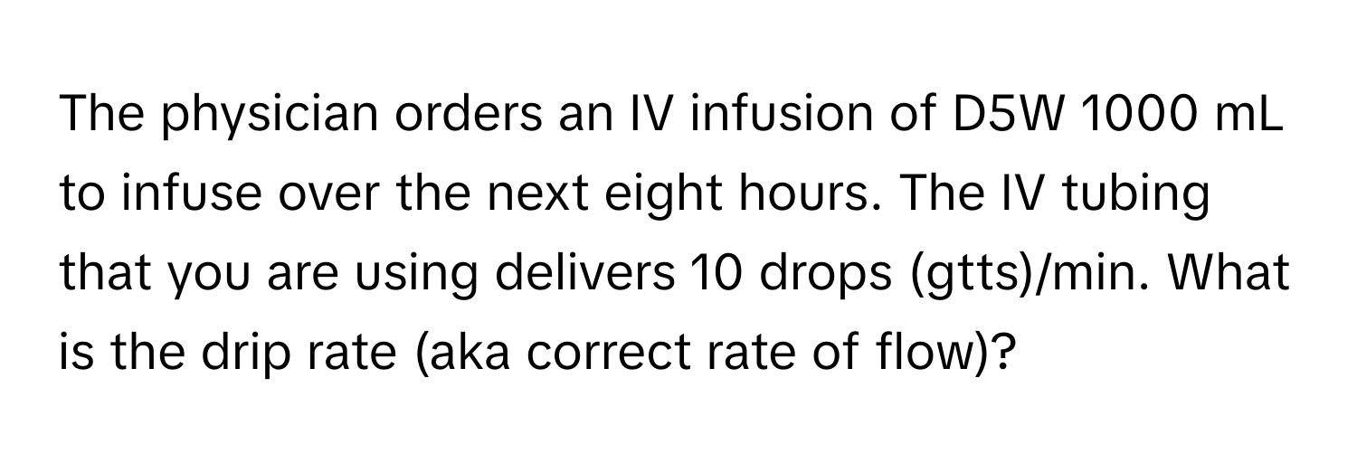 The physician orders an IV infusion of D5W 1000 mL to infuse over the next eight hours. The IV tubing that you are using delivers 10 drops (gtts)/min. What is the drip rate (aka correct rate of flow)?