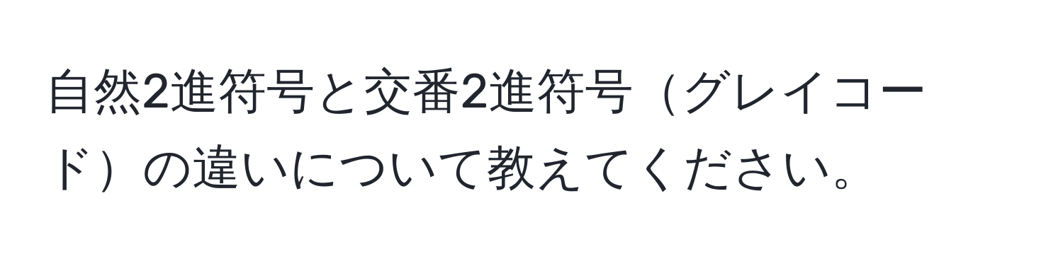 自然2進符号と交番2進符号グレイコードの違いについて教えてください。