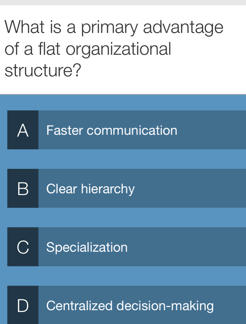 What is a primary advantage
of a flat organizational
structure?
A Faster communication
B Clear hierarchy
Specialization
) Centralized decision-making