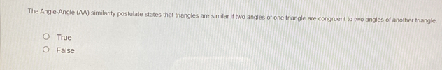 The Angle-Angle (AA) similarity postulate states that triangles are similar if two angles of one triangle are congruent to two angles of another triangle.
True
False