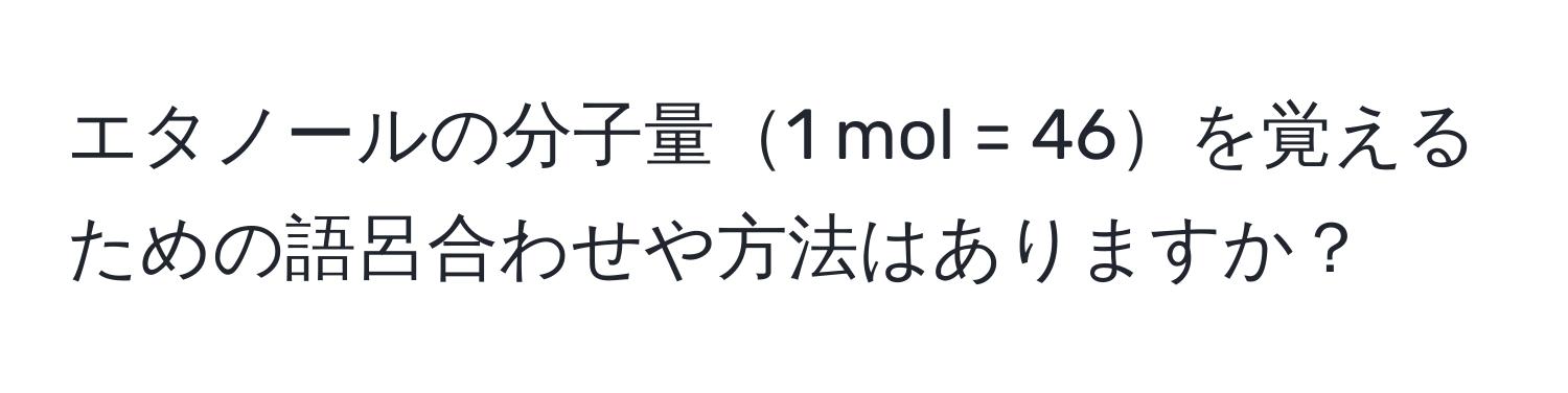 エタノールの分子量1 mol = 46を覚えるための語呂合わせや方法はありますか？