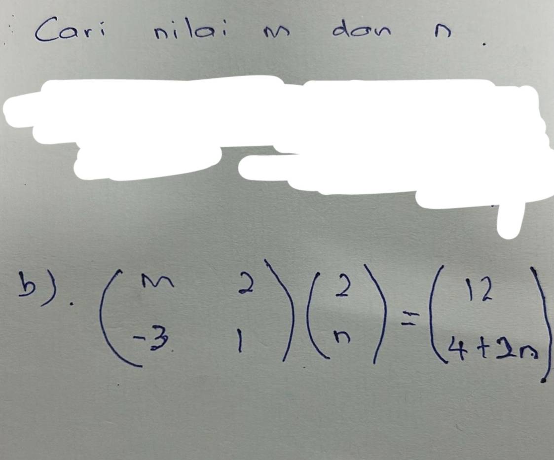 Cari nilai m don n
b).
beginpmatrix m&2 -3&1endpmatrix beginpmatrix 2 nendpmatrix =beginpmatrix 12 4+2nendpmatrix