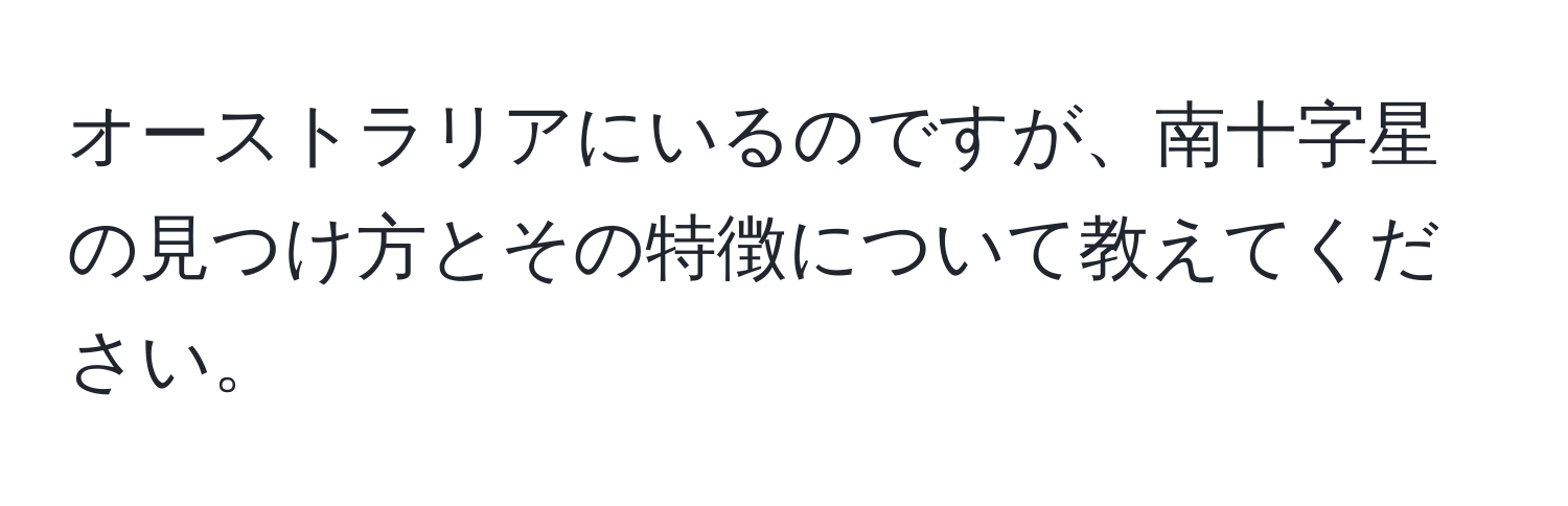 オーストラリアにいるのですが、南十字星の見つけ方とその特徴について教えてください。