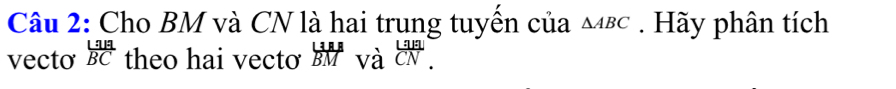 Cho BM và CN là hai trung tuyền của △ ABC. Hãy phân tích 
vecto frac Lq_1aBC theo hai vectơ BM và  Land/CN .