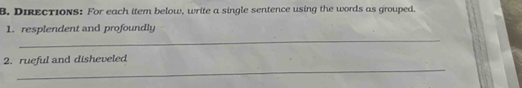 Directions: For each item below, write a single sentence using the words as grouped. 
_ 
1. resplendent and profoundly 
_ 
2. rueful and disheveled