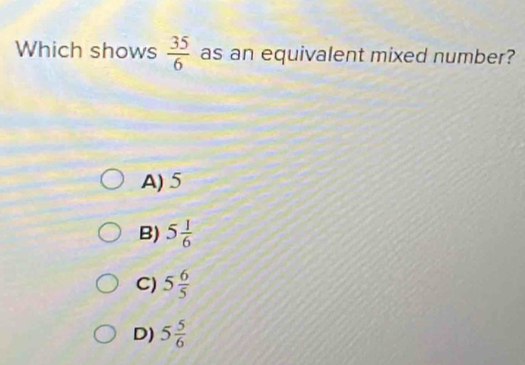 Which shows  35/6  as an equivalent mixed number?
A) 5
B) 5 1/6 
C) 5 6/5 
D) 5 5/6 