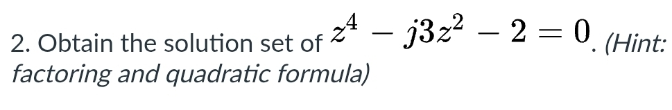 Obtain the solution set of z^4-j3z^2-2=0. (Hint: 
factoring and quadratic formula)