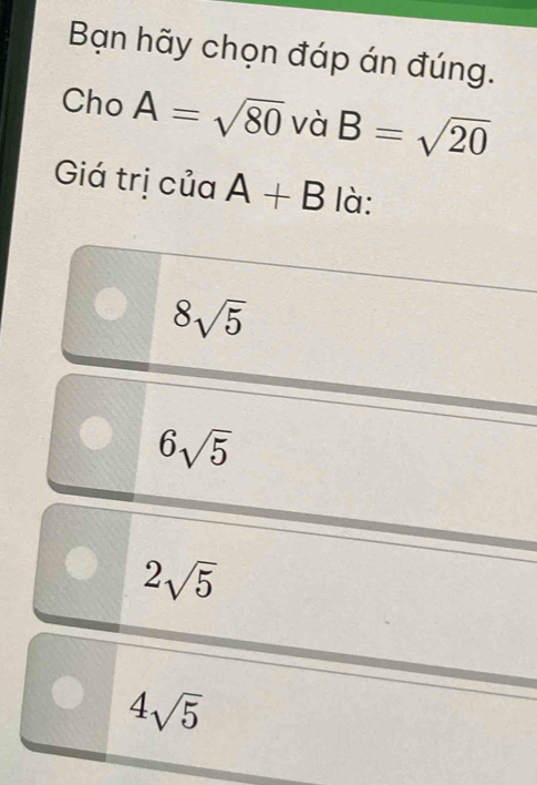 Bạn hãy chọn đáp án đúng.
Cho A=sqrt(80) và B=sqrt(20)
Giá trị của A+B là:
8sqrt(5)
6sqrt(5)
2sqrt(5)
4sqrt(5)