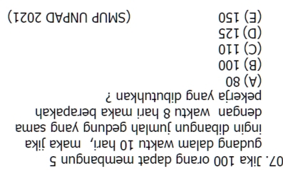 Jika 100 orang dapat membangun 5
gudang dalam waktu 10 hari, maka jika
ingin dibangun jumlah gedung yang sama
dengan waktu 8 hari maka berapakah
pekerja yang dibutuhkan ?
(A) 80
(B) 100
(C) 110
(D) 125
(E) 150 (SMUP UNPAD 2021)