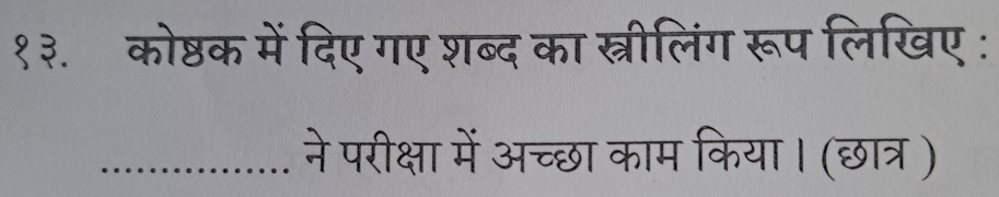 १३. कोष्ठक में दिए गए शब्द का स्त्रीलिंग रूप लिखिए: 
_ने परीक्षा में अच्छा काम किया। (छात्र )