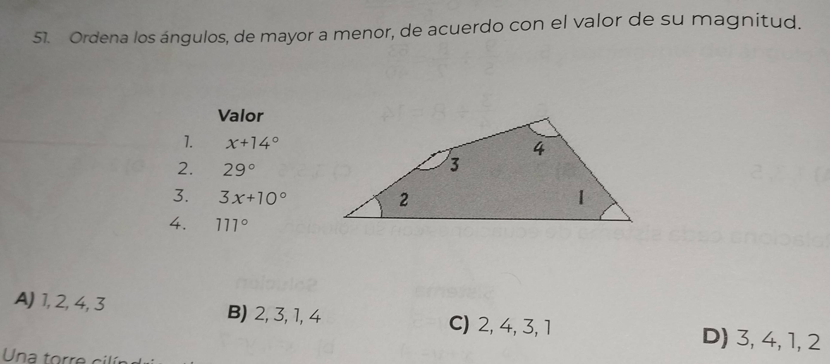 Ordena los ángulos, de mayor a menor, de acuerdo con el valor de su magnitud.
Valor
1. x+14°
2. 29°
3. 3x+10°
4. 111°
A) 1, 2, 4, 3
B) 2, 3, 1, 4
C) 2, 4, 3, 1 D) 3, 4, 1, 2
Una torre