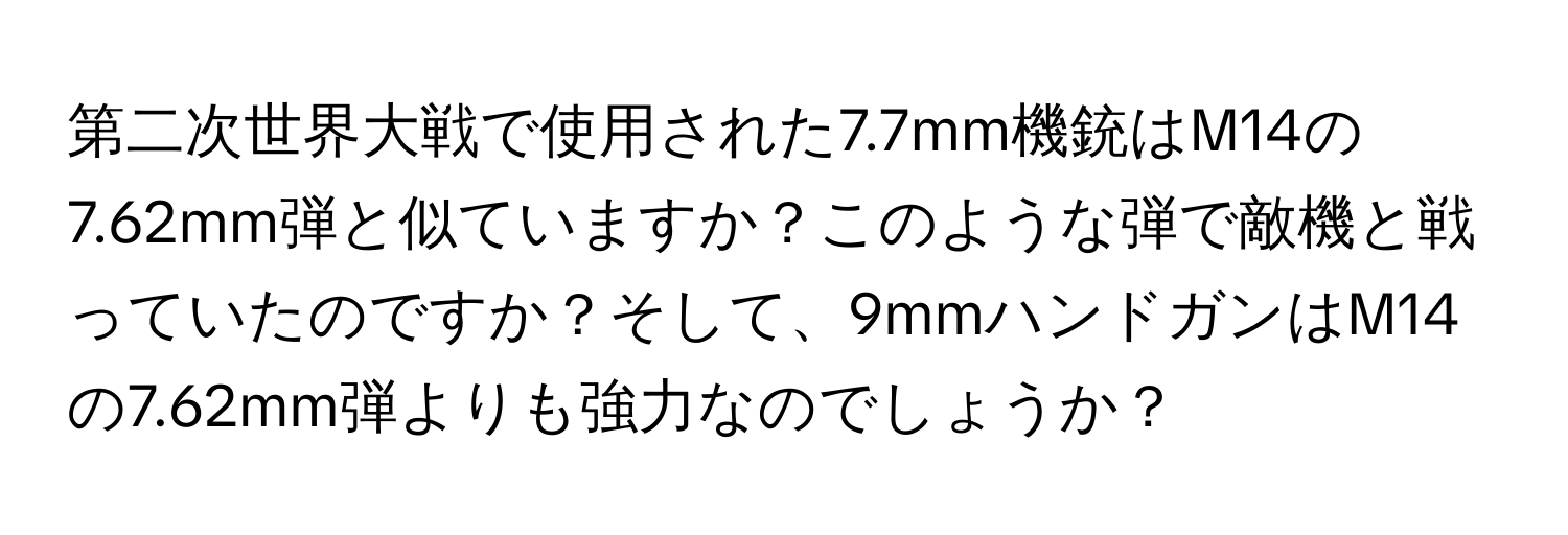 第二次世界大戦で使用された7.7mm機銃はM14の7.62mm弾と似ていますか？このような弾で敵機と戦っていたのですか？そして、9mmハンドガンはM14の7.62mm弾よりも強力なのでしょうか？