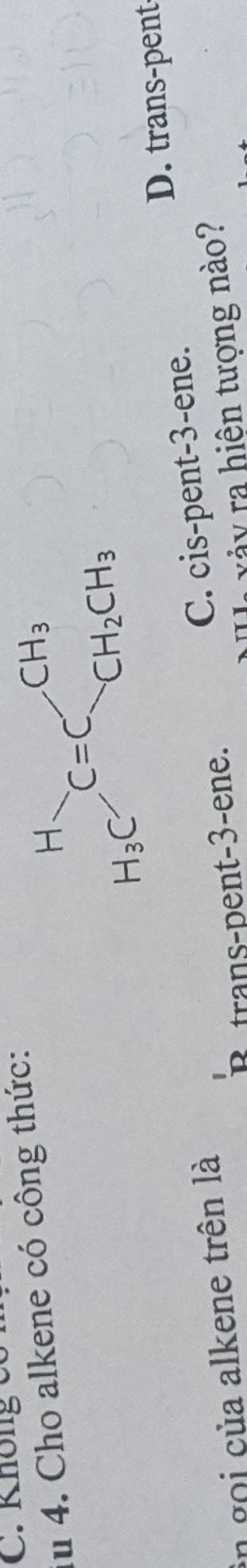 C. Không c 
iu 4. Cho alkene có công thức:
in gọi của alkene trên là D. trans-pent
D trans-pent-3-ene. C. cis-pent-3-ene.
xảy ra hiện tượng nào?